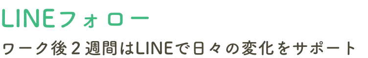 ワーク後２週間はLINEで日々の変化をサポート
