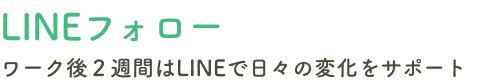 ワーク後２週間はLINEで日々の変化をサポート